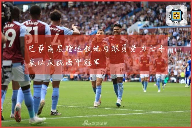 巴萨高层赠送教练与球员劳力士手表以庆祝西甲冠军