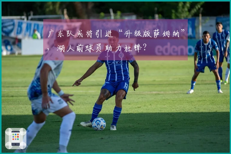 广东队或将引进“升级版萨姆纳”，湖人前球员助力杜锋？